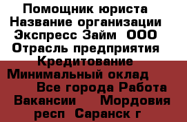 Помощник юриста › Название организации ­ Экспресс-Займ, ООО › Отрасль предприятия ­ Кредитование › Минимальный оклад ­ 15 000 - Все города Работа » Вакансии   . Мордовия респ.,Саранск г.